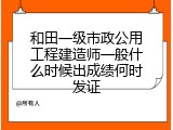 和田一级市政公用工程建造师一般什么时候出成绩何时发证