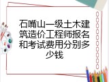石嘴山一级土木建筑造价工程师报名和考试费用分别多少钱