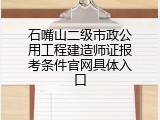 石嘴山二级市政公用工程建造师证报考条件官网具体入口