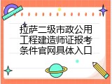 拉萨二级市政公用工程建造师证报考条件官网具体入口