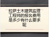 拉萨土木建筑监理工程师的报名费用是多少有什么要求呢