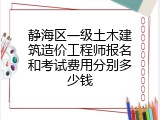 静海区一级土木建筑造价工程师报名和考试费用分别多少钱