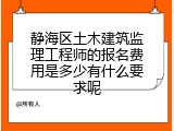 静海区土木建筑监理工程师的报名费用是多少有什么要求呢