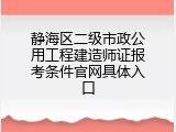 静海区二级市政公用工程建造师证报考条件官网具体入口