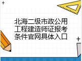 北海二级市政公用工程建造师证报考条件官网具体入口