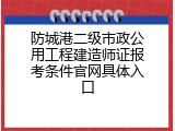 防城港二级市政公用工程建造师证报考条件官网具体入口