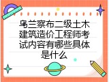乌兰察布二级土木建筑造价工程师考试内容有哪些具体是什么