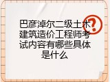 巴彦淖尔二级土木建筑造价工程师考试内容有哪些具体是什么
