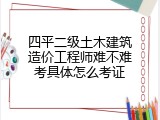 四平二级土木建筑造价工程师难不难考具体怎么考证