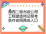 海西二级市政公用工程建造师证报考条件官网具体入口