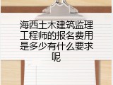 海西土木建筑监理工程师的报名费用是多少有什么要求呢