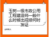 玉树一级市政公用工程建造师一般什么时候出成绩何时发证
