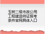 玉树二级市政公用工程建造师证报考条件官网具体入口