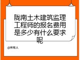 陇南土木建筑监理工程师的报名费用是多少有什么要求呢