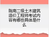陇南二级土木建筑造价工程师考试内容有哪些具体是什么