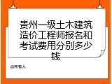 贵州一级土木建筑造价工程师报名和考试费用分别多少钱