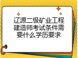 辽源二级矿业工程建造师考试条件需要什么学历要求