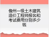 儋州一级土木建筑造价工程师报名和考试费用分别多少钱