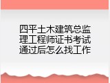 四平土木建筑总监理工程师证书考试通过后怎么找工作