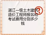 湛江一级土木建筑造价工程师报名和考试费用分别多少钱
