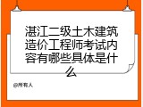 湛江二级土木建筑造价工程师考试内容有哪些具体是什么