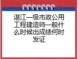 湛江一级市政公用工程建造师一般什么时候出成绩何时发证