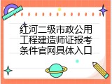 红河二级市政公用工程建造师证报考条件官网具体入口