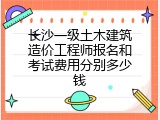 长沙一级土木建筑造价工程师报名和考试费用分别多少钱
