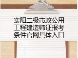 襄阳二级市政公用工程建造师证报考条件官网具体入口