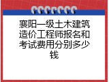 襄阳一级土木建筑造价工程师报名和考试费用分别多少钱