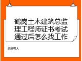 鹤岗土木建筑总监理工程师证书考试通过后怎么找工作