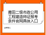 莆田二级市政公用工程建造师证报考条件官网具体入口