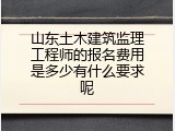 山东土木建筑监理工程师的报名费用是多少有什么要求呢