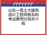 山东一级土木建筑造价工程师报名和考试费用分别多少钱
