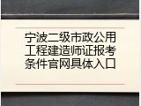 宁波二级市政公用工程建造师证报考条件官网具体入口