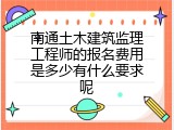 南通土木建筑监理工程师的报名费用是多少有什么要求呢