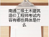 南通二级土木建筑造价工程师考试内容有哪些具体是什么