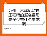 苏州土木建筑监理工程师的报名费用是多少有什么要求呢