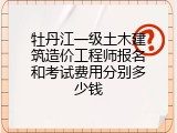 牡丹江一级土木建筑造价工程师报名和考试费用分别多少钱