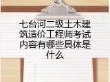 七台河二级土木建筑造价工程师考试内容有哪些具体是什么
