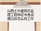 山西土木建筑总监理工程师证书考试通过后怎么找工作