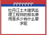 牡丹江土木建筑监理工程师的报名费用是多少有什么要求呢