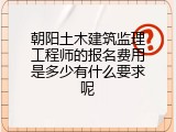 朝阳土木建筑监理工程师的报名费用是多少有什么要求呢