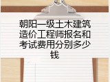 朝阳一级土木建筑造价工程师报名和考试费用分别多少钱