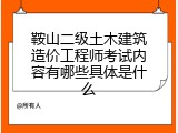 鞍山二级土木建筑造价工程师考试内容有哪些具体是什么