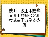 鞍山一级土木建筑造价工程师报名和考试费用分别多少钱