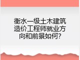 衡水一级土木建筑造价工程师就业方向和前景如何？