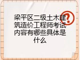 梁平区二级土木建筑造价工程师考试内容有哪些具体是什么