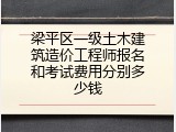 梁平区一级土木建筑造价工程师报名和考试费用分别多少钱