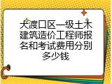 大渡口区一级土木建筑造价工程师报名和考试费用分别多少钱